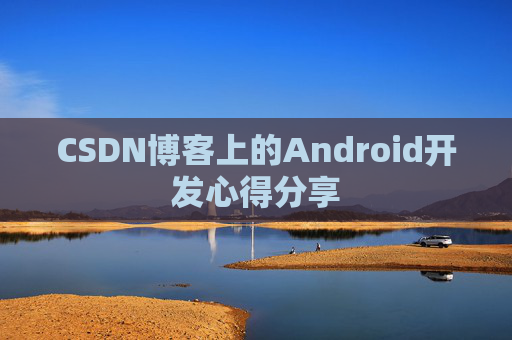 CSDN博客上的Android开发心得分享